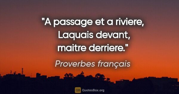Proverbes français citation: "A passage et a riviere,  Laquais devant, maitre derriere."
