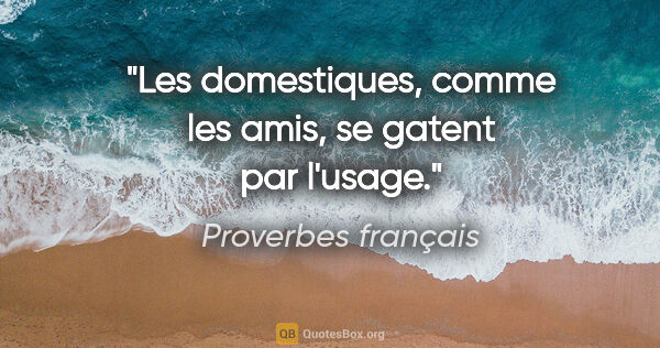 Proverbes français citation: "Les domestiques, comme les amis, se gatent par l'usage."