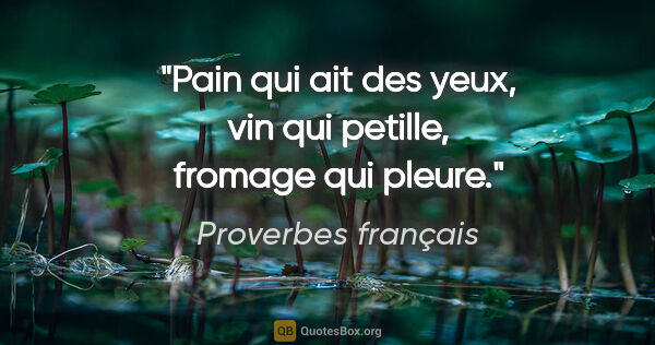 Proverbes français citation: "Pain qui ait des yeux, vin qui petille, fromage qui pleure."