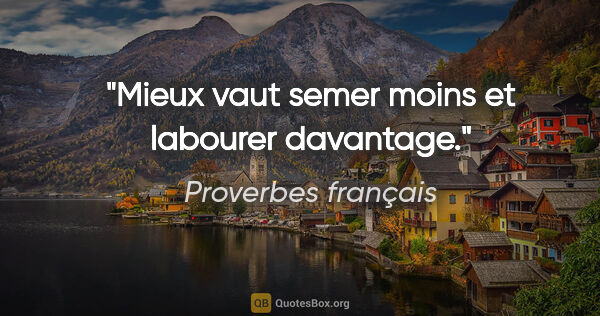 Proverbes français citation: "Mieux vaut semer moins et labourer davantage."