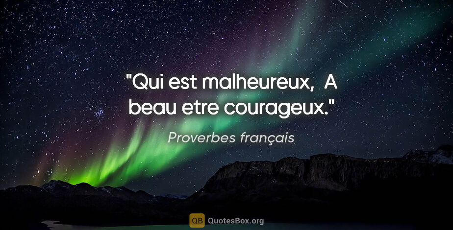 Proverbes français citation: "Qui est malheureux,  A beau etre courageux."