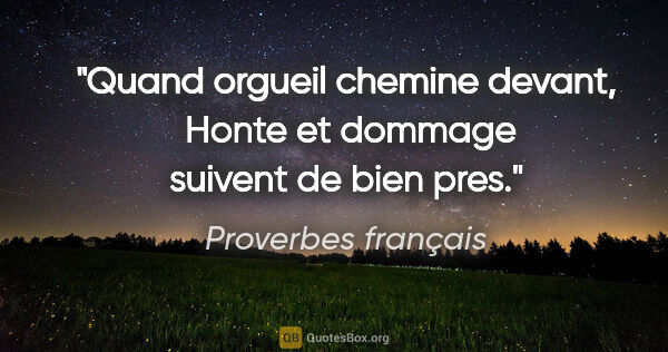 Proverbes français citation: "Quand orgueil chemine devant,  Honte et dommage suivent de..."