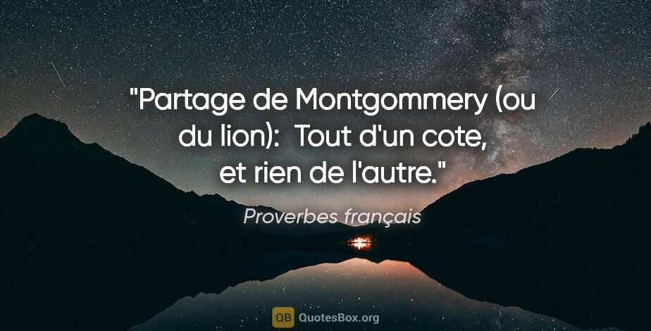 Proverbes français citation: "Partage de Montgommery (ou du lion):  Tout d'un cote, et rien..."