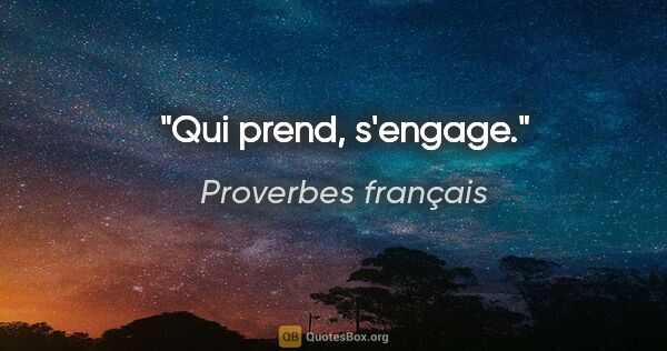 Proverbes français citation: "Qui prend, s'engage."