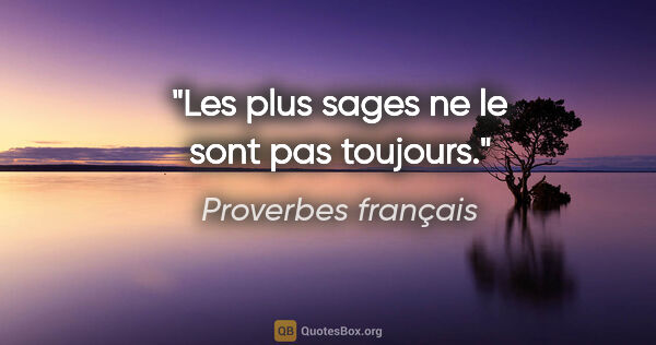 Proverbes français citation: "Les plus sages ne le sont pas toujours."