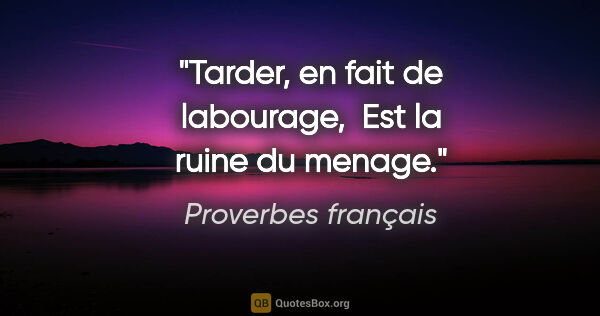 Proverbes français citation: "Tarder, en fait de labourage,  Est la ruine du menage."