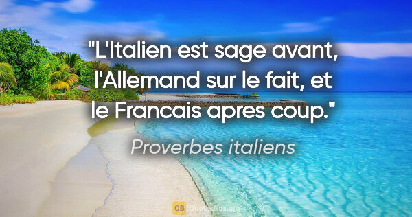 Proverbes italiens citation: "L'Italien est sage avant, l'Allemand sur le fait, et le..."
