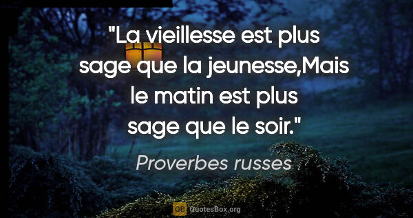 Proverbes russes citation: "La vieillesse est plus sage que la jeunesse,Mais le matin est..."