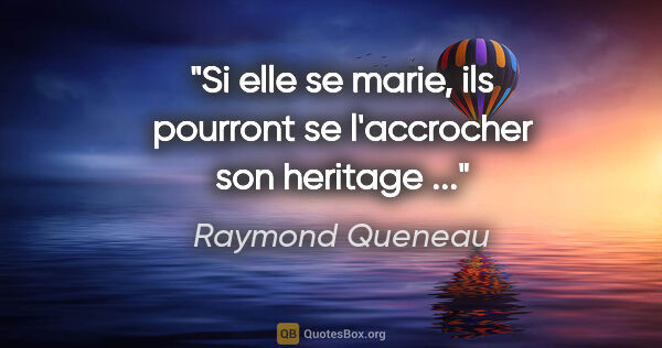 Raymond Queneau citation: "Si elle se marie, ils pourront se l'accrocher son heritage ..."