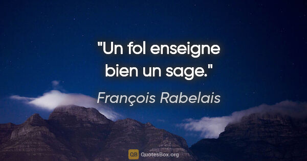 François Rabelais citation: "Un fol enseigne bien un sage."