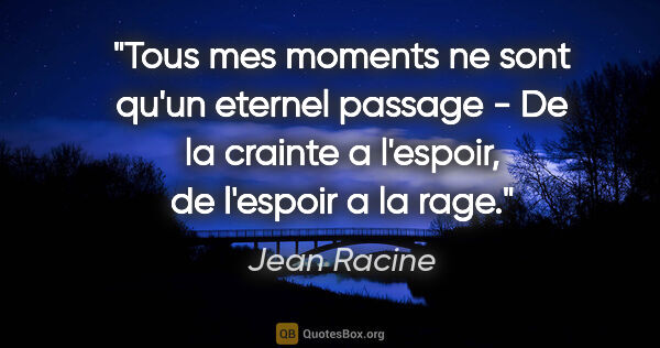 Jean Racine citation: "Tous mes moments ne sont qu'un eternel passage - De la crainte..."