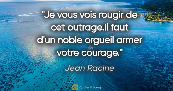 Jean Racine citation: "Je vous vois rougir de cet outrage.Il faut d'un noble orgueil..."