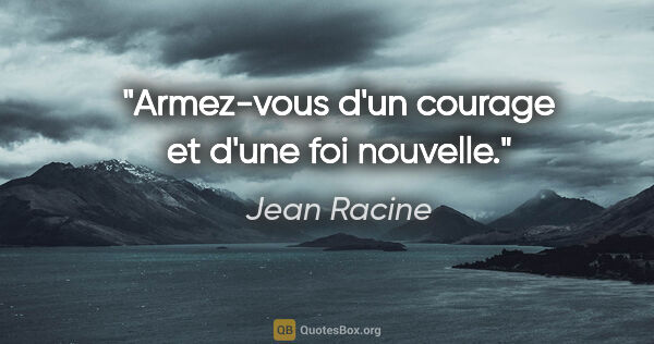 Jean Racine citation: "Armez-vous d'un courage et d'une foi nouvelle."