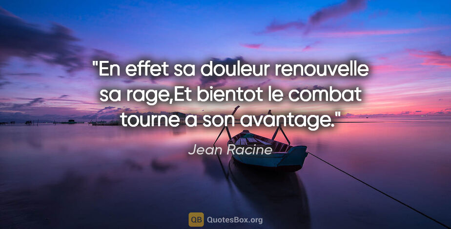 Jean Racine citation: "En effet sa douleur renouvelle sa rage,Et bientot le combat..."