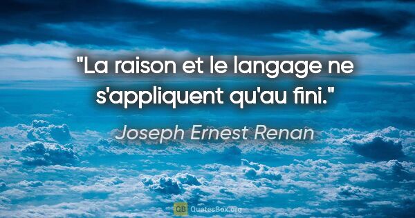 Joseph Ernest Renan citation: "La raison et le langage ne s'appliquent qu'au fini."