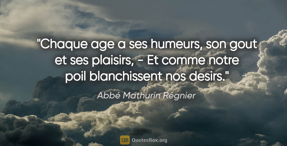 Abbé Mathurin Régnier citation: "Chaque age a ses humeurs, son gout et ses plaisirs, - Et comme..."