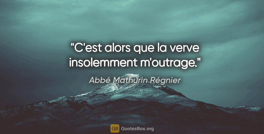 Abbé Mathurin Régnier citation: "C'est alors que la verve insolemment m'outrage."