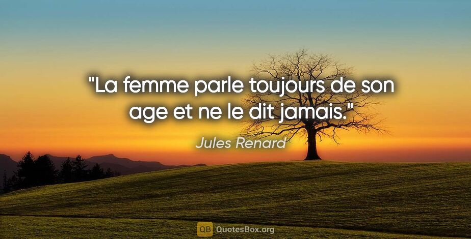 Jules Renard citation: "La femme parle toujours de son age et ne le dit jamais."