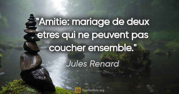 Jules Renard citation: "Amitie: mariage de deux etres qui ne peuvent pas coucher..."