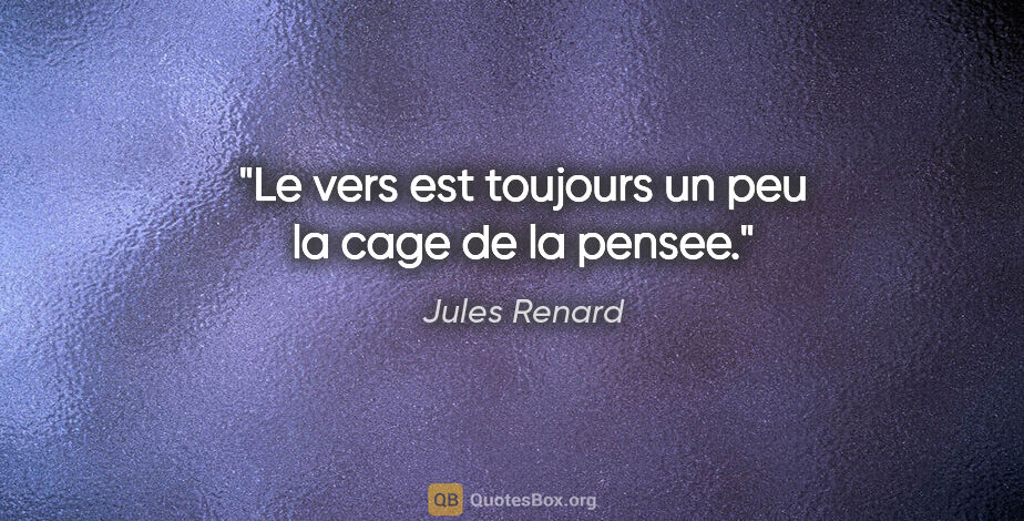 Jules Renard citation: "Le vers est toujours un peu la cage de la pensee."