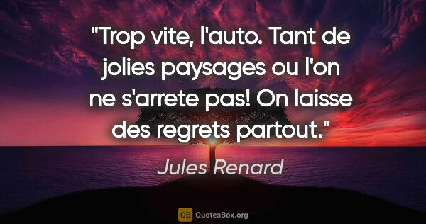 Jules Renard citation: "Trop vite, l'auto. Tant de jolies paysages ou l'on ne s'arrete..."