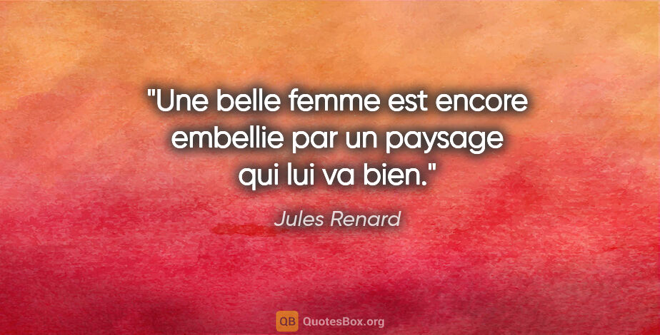 Jules Renard citation: "Une belle femme est encore embellie par un paysage qui lui va..."