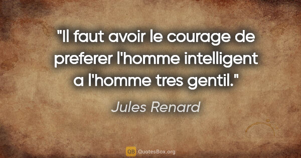 Jules Renard citation: "Il faut avoir le courage de preferer l'homme intelligent a..."