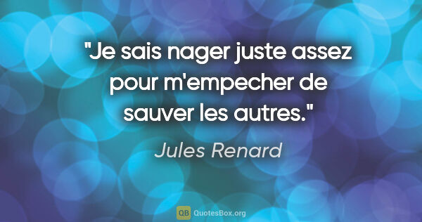 Jules Renard citation: "Je sais nager juste assez pour m'empecher de sauver les autres."