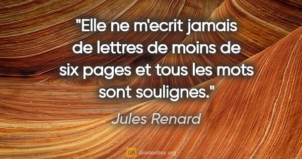Jules Renard citation: "Elle ne m'ecrit jamais de lettres de moins de six pages et..."