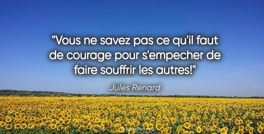 Jules Renard citation: "Vous ne savez pas ce qu'il faut de courage pour s'empecher de..."