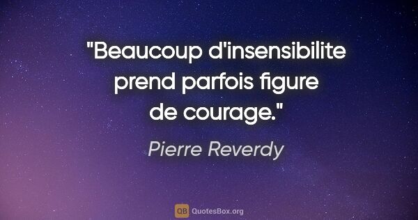 Pierre Reverdy citation: "Beaucoup d'insensibilite prend parfois figure de courage."