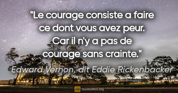 Edward Vernon, dit Eddie Rickenbacker citation: "Le courage consiste a faire ce dont vous avez peur. Car il n'y..."