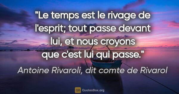 Antoine Rivaroli, dit comte de Rivarol citation: "Le temps est le rivage de l'esprit; tout passe devant lui, et..."