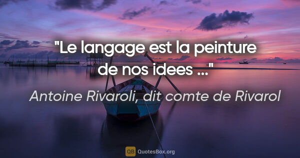 Antoine Rivaroli, dit comte de Rivarol citation: "Le langage est la peinture de nos idees ..."