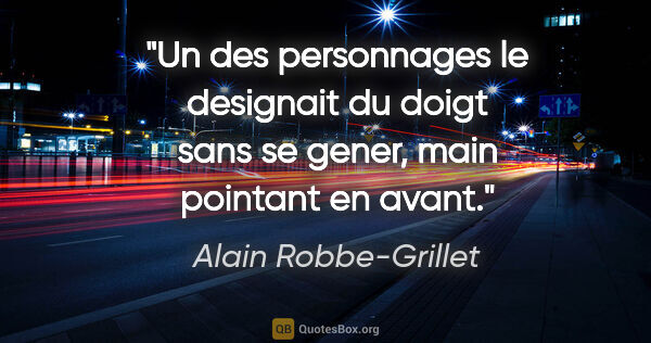 Alain Robbe-Grillet citation: "Un des personnages le designait du doigt sans se gener, main..."