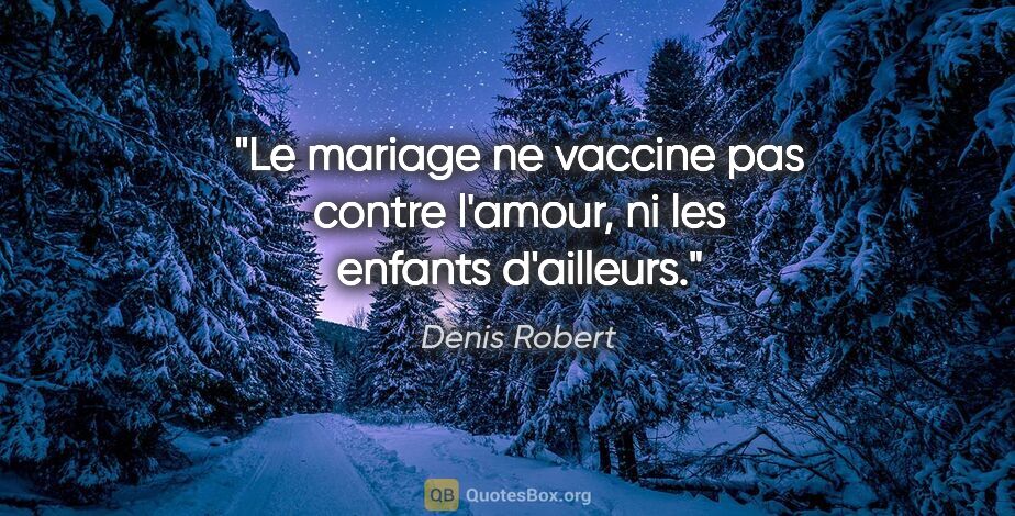 Denis Robert citation: "Le mariage ne vaccine pas contre l'amour, ni les enfants..."