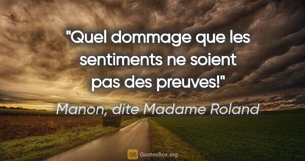 Manon, dite Madame Roland citation: "Quel dommage que les sentiments ne soient pas des preuves!"