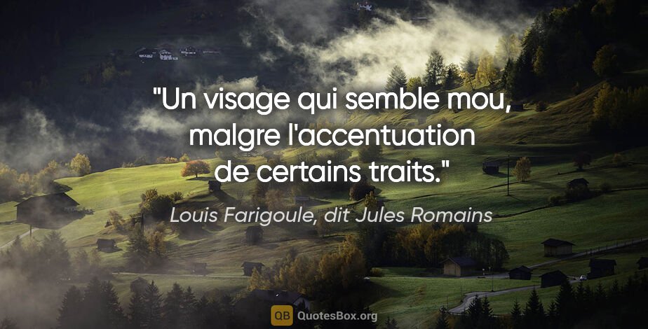 Louis Farigoule, dit Jules Romains citation: "Un visage qui semble mou, malgre l'accentuation de certains..."