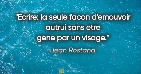 Jean Rostand citation: "Ecrire: la seule facon d'emouvoir autrui sans etre gene par un..."