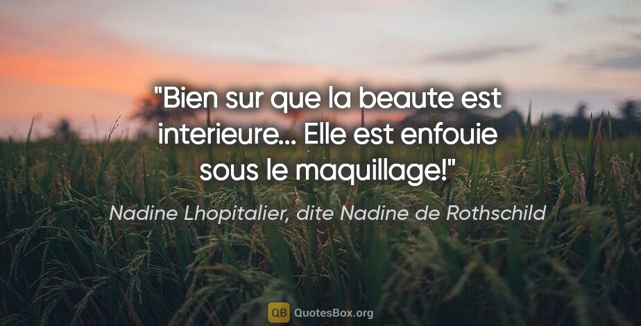 Nadine Lhopitalier, dite Nadine de Rothschild citation: "Bien sur que la beaute est interieure... Elle est enfouie sous..."