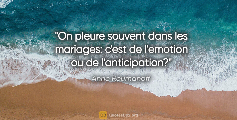 Anne Roumanoff citation: "On pleure souvent dans les mariages: c'est de l'emotion ou de..."
