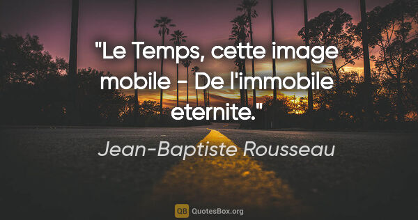 Jean-Baptiste Rousseau citation: "Le Temps, cette image mobile - De l'immobile eternite."