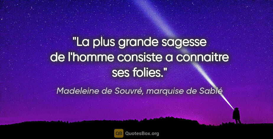 Madeleine de Souvré, marquise de Sablé citation: "La plus grande sagesse de l'homme consiste a connaitre ses..."