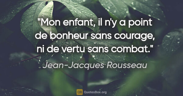Jean-Jacques Rousseau citation: "Mon enfant, il n'y a point de bonheur sans courage, ni de..."