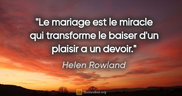 Helen Rowland citation: "Le mariage est le miracle qui transforme le baiser d'un..."