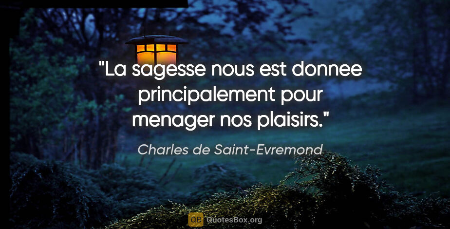 Charles de Saint-Evremond citation: "La sagesse nous est donnee principalement pour menager nos..."