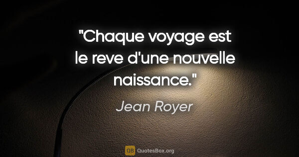 Jean Royer citation: "Chaque voyage est le reve d'une nouvelle naissance."
