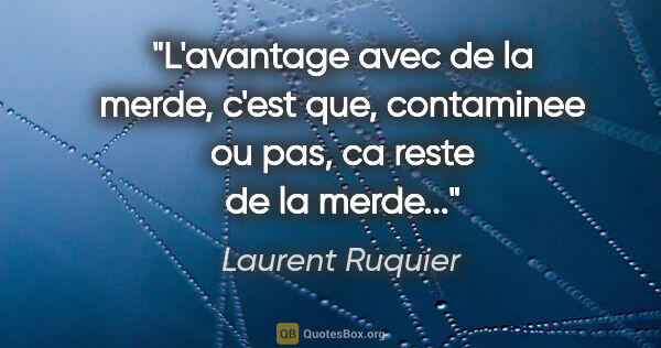 Laurent Ruquier citation: "L'avantage avec de la merde, c'est que, contaminee ou pas, ca..."