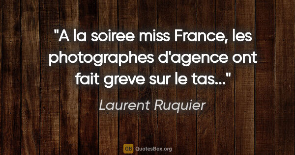 Laurent Ruquier citation: "A la soiree miss France, les photographes d'agence ont fait..."