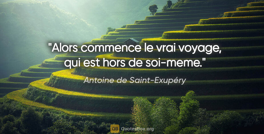 Antoine de Saint-Exupéry citation: "Alors commence le vrai voyage, qui est hors de soi-meme."